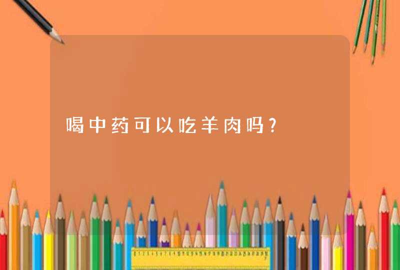 喝中药可以吃羊肉吗？,第1张