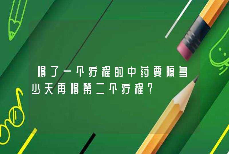 喝了一个疗程的中药要隔多少天再喝第二个疗程？,第1张