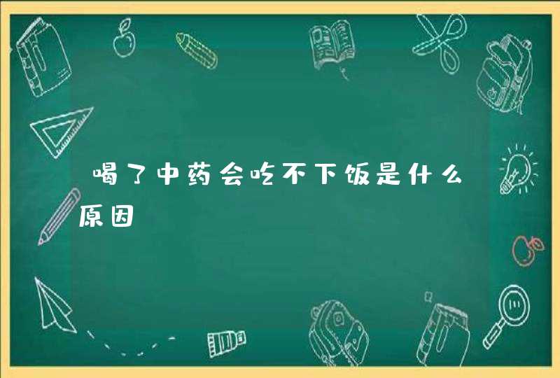 喝了中药会吃不下饭是什么原因,第1张