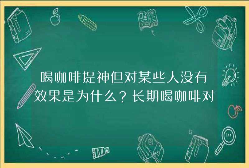 喝咖啡提神但对某些人没有效果是为什么？长期喝咖啡对身体好吗？,第1张