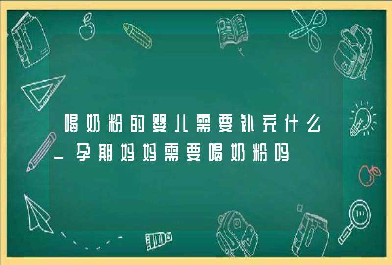 喝奶粉的婴儿需要补充什么_孕期妈妈需要喝奶粉吗,第1张