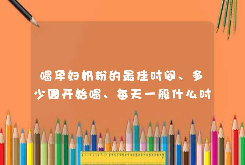 喝孕妇奶粉的最佳时间、多少周开始喝、每天一般什么时间段喝比较好,第1张