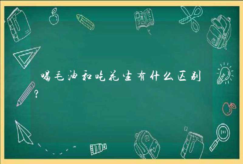 喝毛油和吃花生有什么区别？,第1张