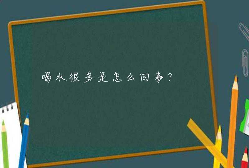 喝水很多是怎么回事？,第1张