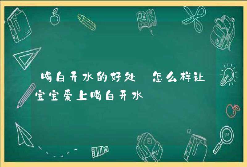 喝白开水的好处_怎么样让宝宝爱上喝白开水,第1张