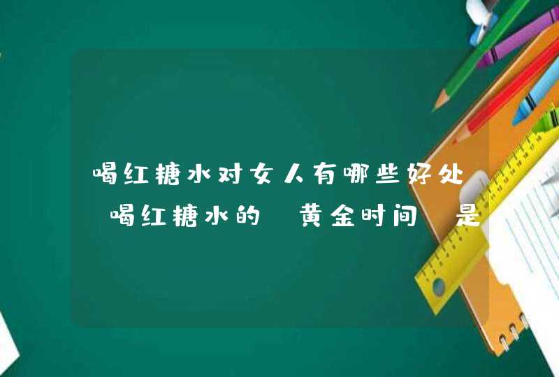 喝红糖水对女人有哪些好处？喝红糖水的“黄金时间”是何时？,第1张