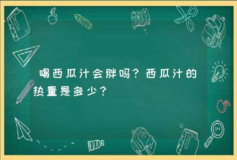 喝西瓜汁会胖吗？西瓜汁的热量是多少？,第1张