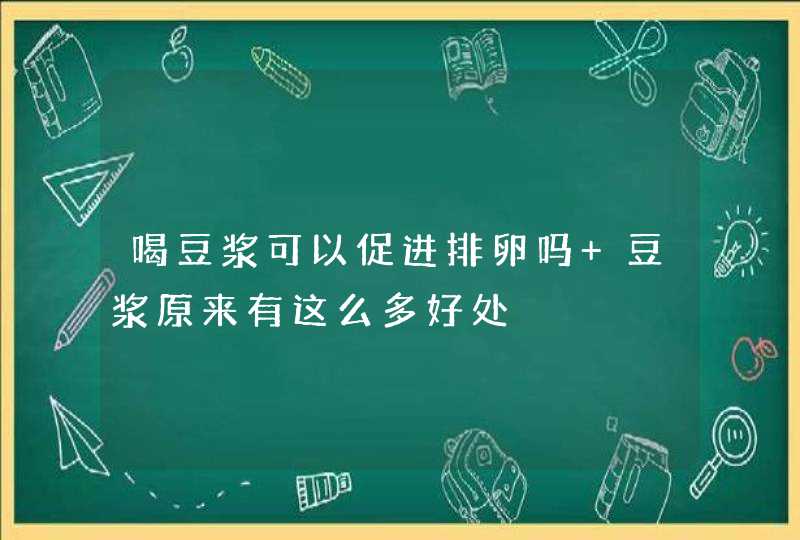 喝豆浆可以促进排卵吗 豆浆原来有这么多好处,第1张