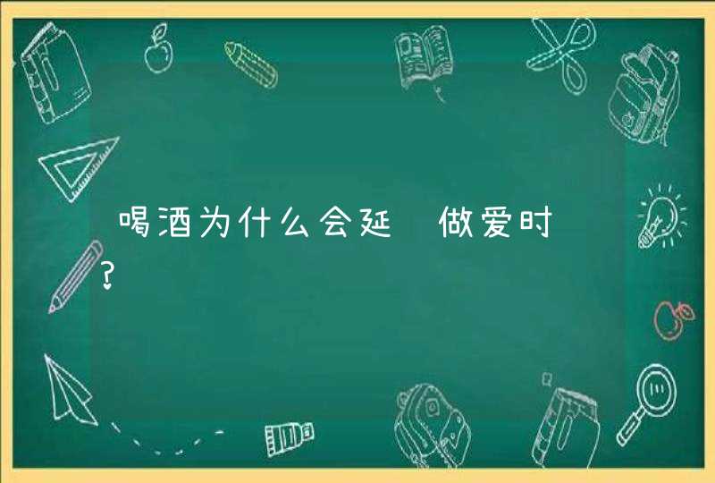 喝酒为什么会延迟做爱时间?,第1张