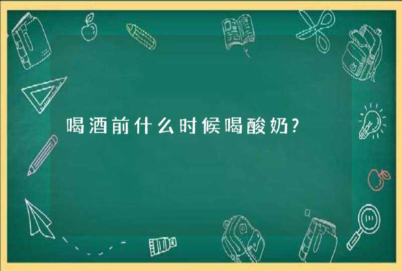 喝酒前什么时候喝酸奶?,第1张