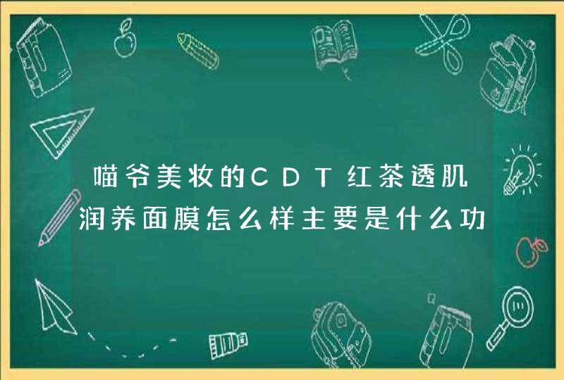 喵爷美妆的CDT红茶透肌润养面膜怎么样主要是什么功效呢,第1张