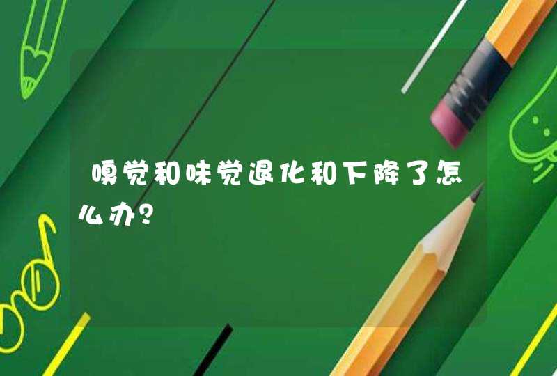 嗅觉和味觉退化和下降了怎么办？,第1张