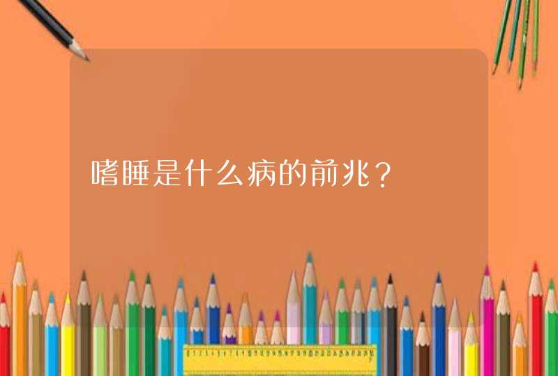 嗜睡是什么病的前兆？,第1张