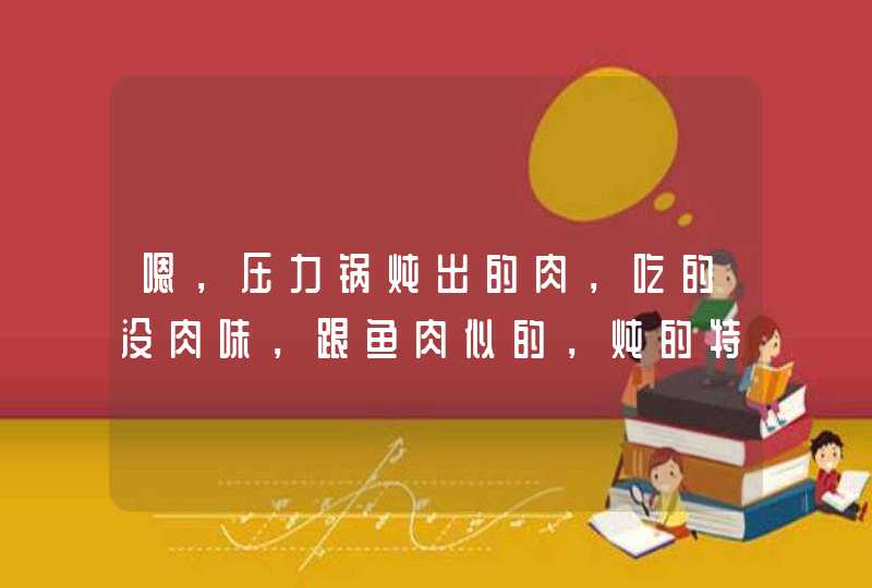 嗯，压力锅炖出的肉，吃的没肉味，跟鱼肉似的，炖的特别烂，是怎么回事？,第1张