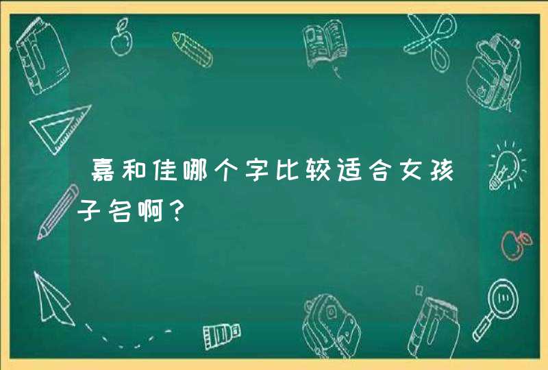 嘉和佳哪个字比较适合女孩子名啊？,第1张