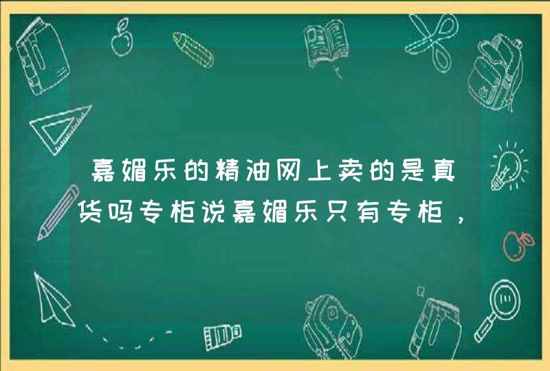 嘉媚乐的精油网上卖的是真货吗专柜说嘉媚乐只有专柜，不在网上卖，到底说的是真是假啊,第1张