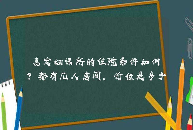 嘉定妇保所的住院条件如何?都有几人房间,价位是多少?谢谢,第1张