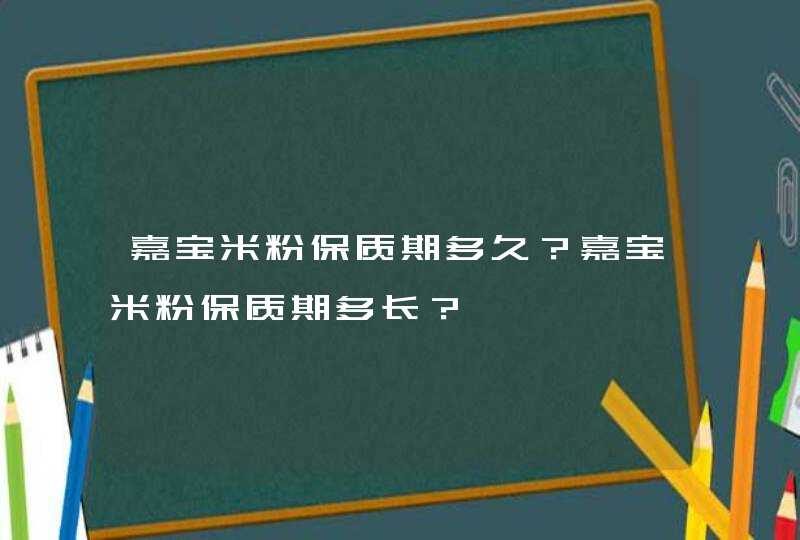 嘉宝米粉保质期多久？嘉宝米粉保质期多长？,第1张