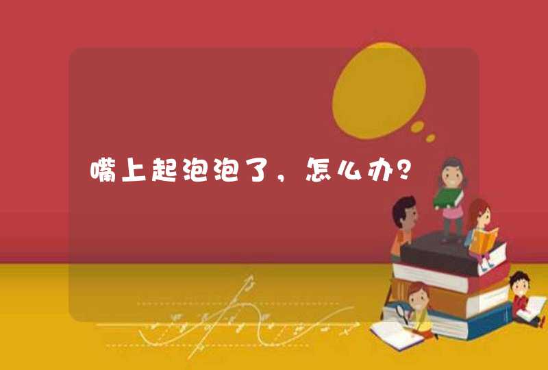 嘴上起泡泡了，怎么办？,第1张