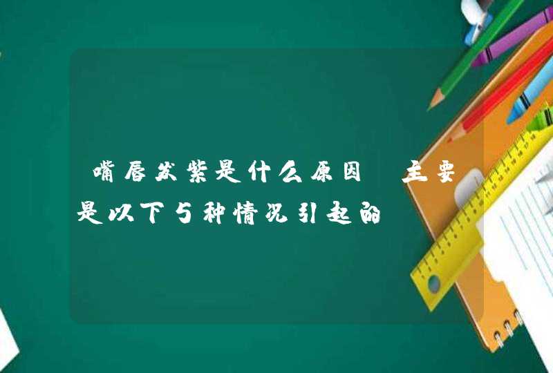 嘴唇发紫是什么原因？主要是以下5种情况引起的,第1张