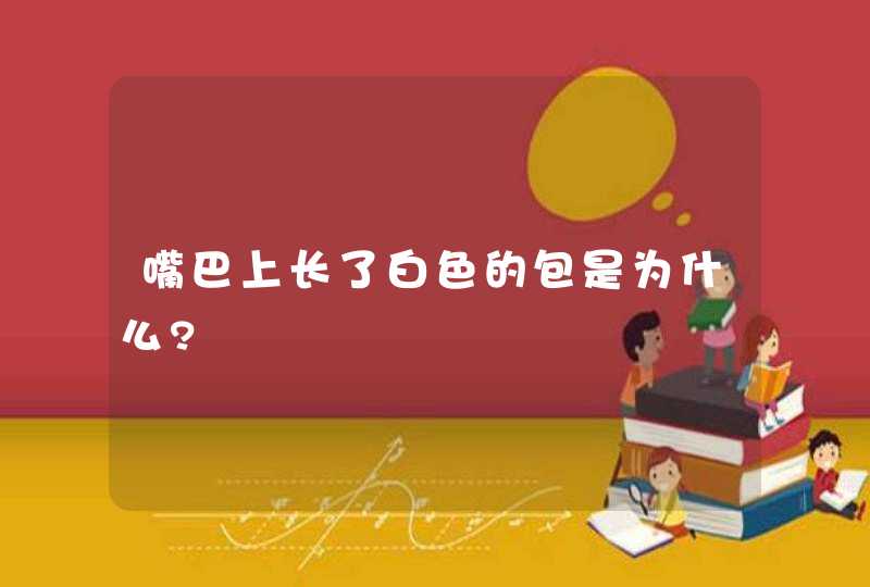 嘴巴上长了白色的包是为什么?,第1张