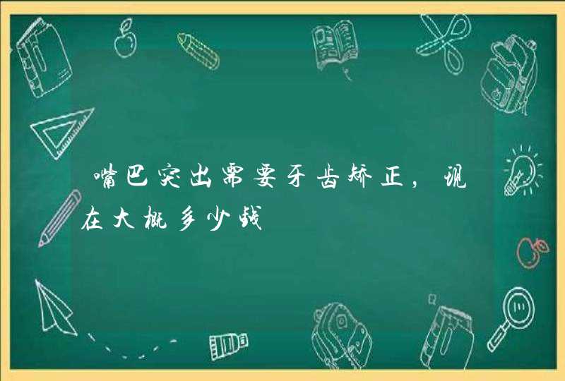 嘴巴突出需要牙齿矫正，现在大概多少钱,第1张