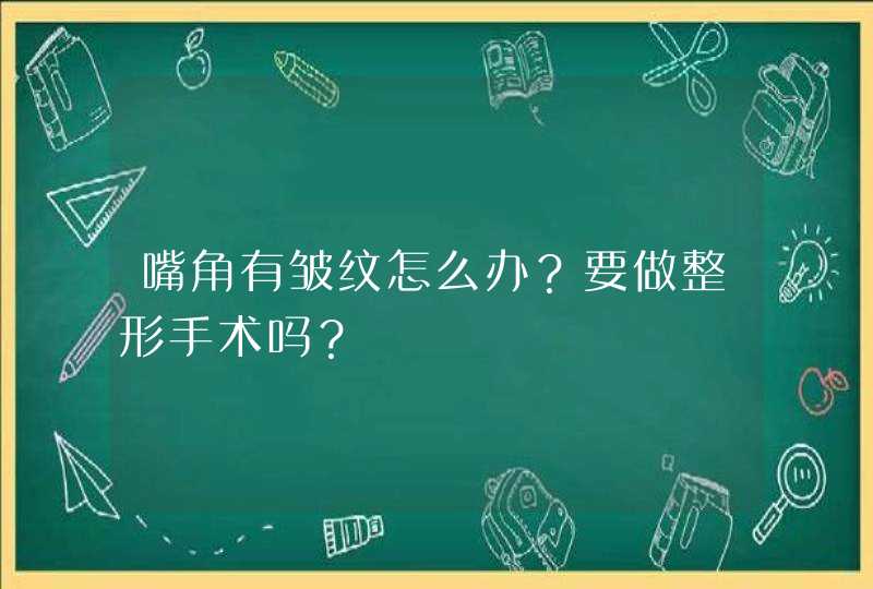 嘴角有皱纹怎么办？要做整形手术吗？,第1张