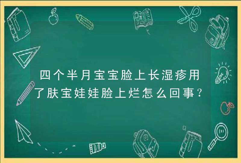 四个半月宝宝脸上长湿疹用了肤宝娃娃脸上烂怎么回事？,第1张