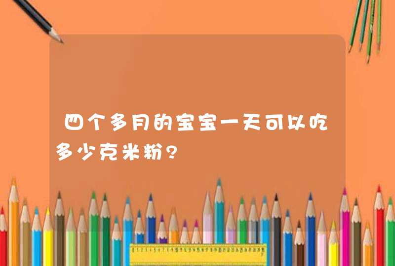 四个多月的宝宝一天可以吃多少克米粉?,第1张