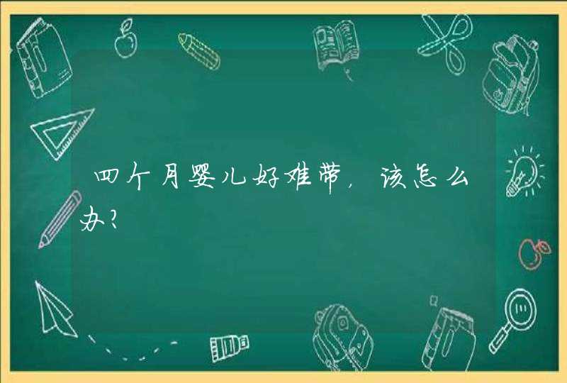 四个月婴儿好难带，该怎么办？,第1张