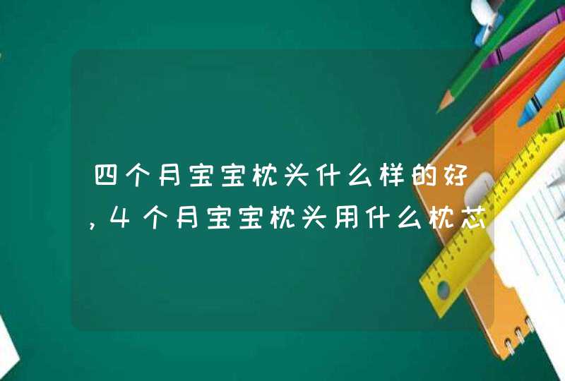 四个月宝宝枕头什么样的好，4个月宝宝枕头用什么枕芯好,第1张