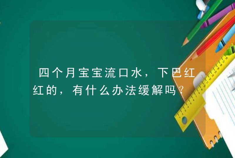 四个月宝宝流口水，下巴红红的，有什么办法缓解吗？,第1张