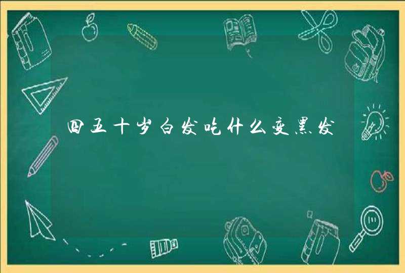 四五十岁白发吃什么变黑发,第1张