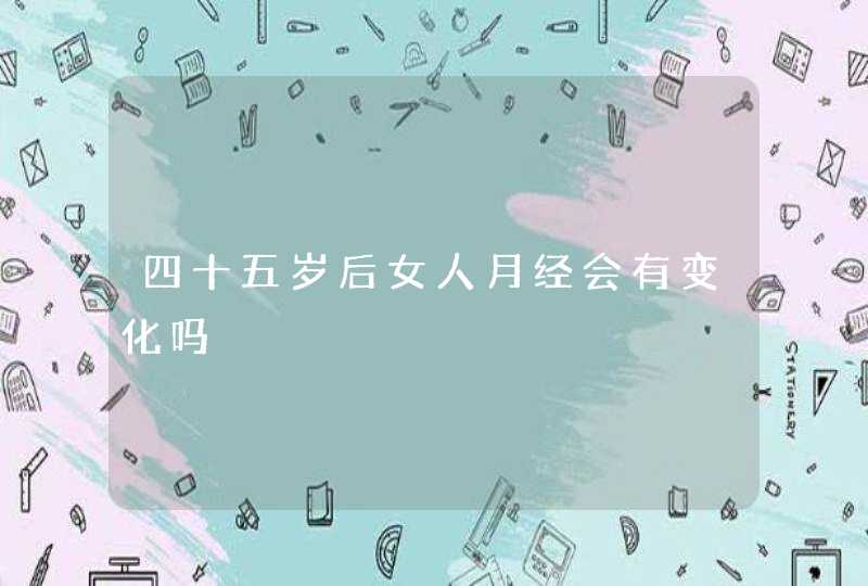 四十五岁后女人月经会有变化吗,第1张