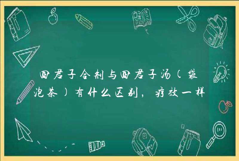 四君子合剂与四君子汤(袋泡茶)有什么区别，疗效一样吗？,第1张