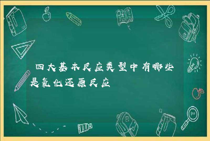 四大基本反应类型中有哪些是氧化还原反应,第1张