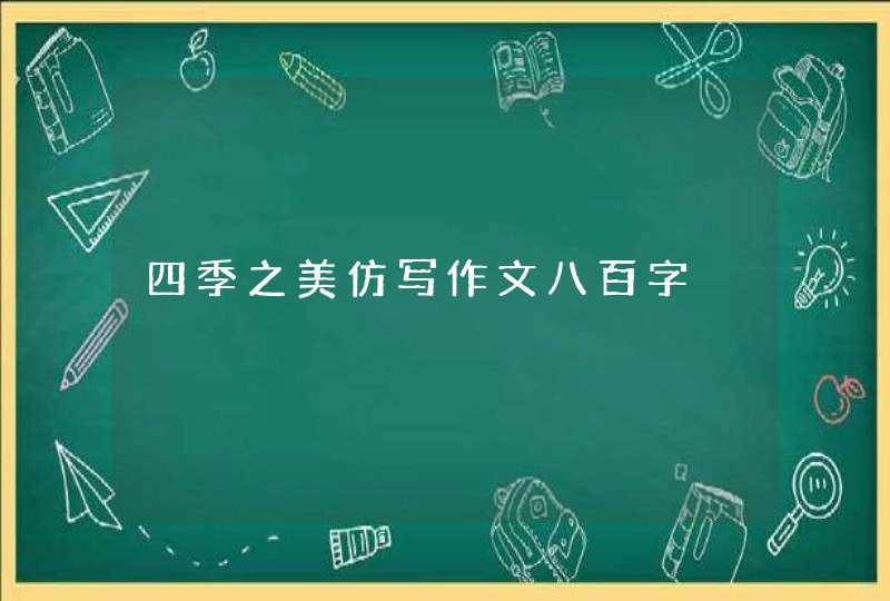 四季之美仿写作文八百字,第1张