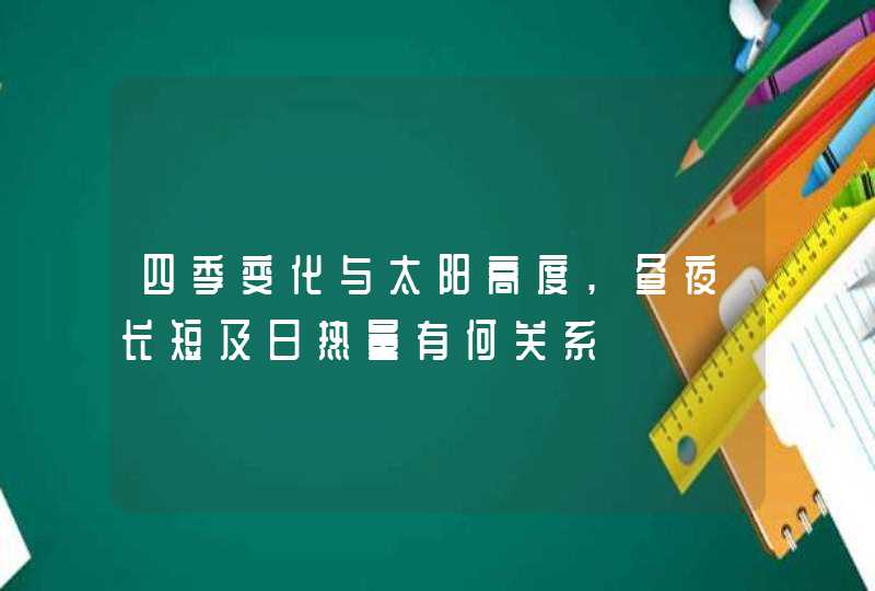 四季变化与太阳高度,昼夜长短及日热量有何关系,第1张