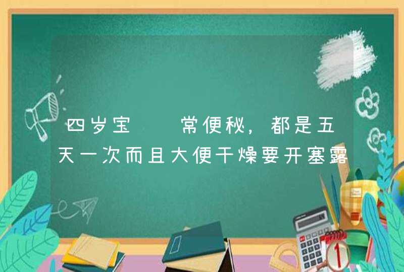 四岁宝贝经常便秘，都是五天一次而且大便干燥要开塞露，怎么办急死，,第1张