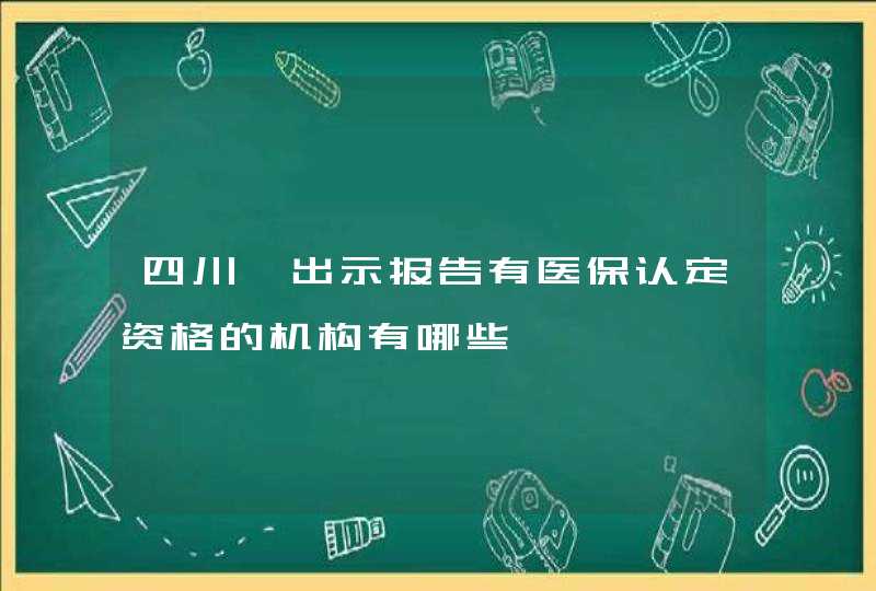 四川,出示报告有医保认定资格的机构有哪些,第1张