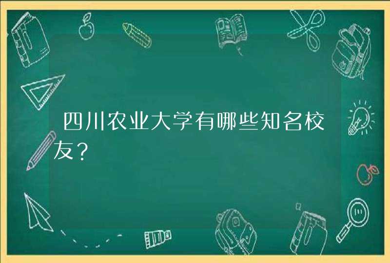 四川农业大学有哪些知名校友？,第1张