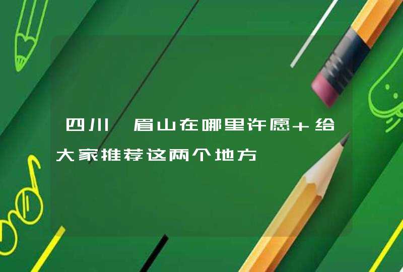 四川峨眉山在哪里许愿 给大家推荐这两个地方,第1张