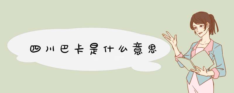 四川巴卡是什么意思,第1张