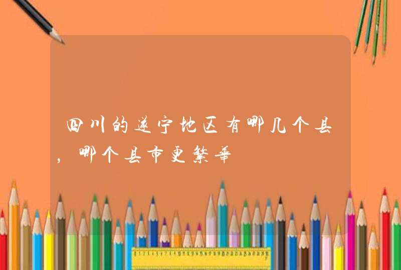 四川的遂宁地区有哪几个县，哪个县市更繁华,第1张