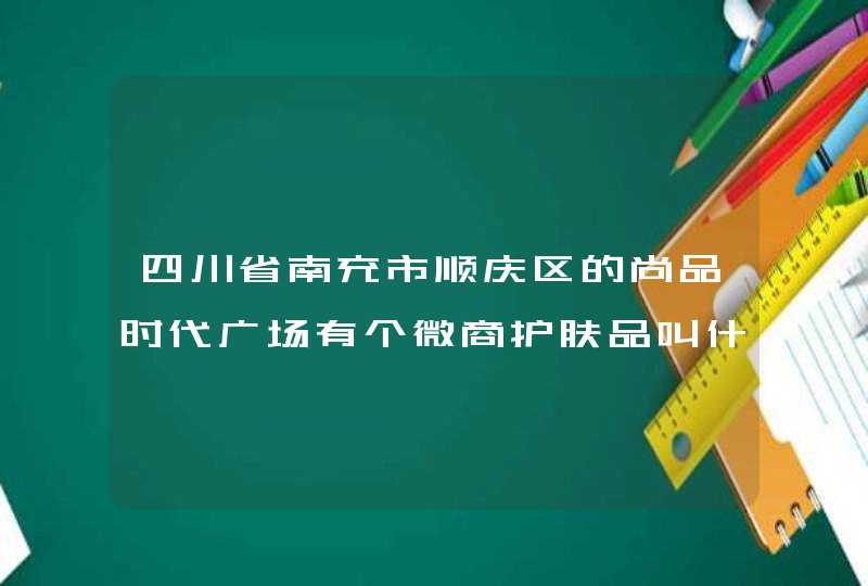 四川省南充市顺庆区的尚品时代广场有个微商护肤品叫什么,第1张