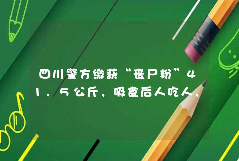 四川警方缴获“丧尸粉”41.5公斤，吸食后人吃人，丧尸粉究竟是啥？,第1张