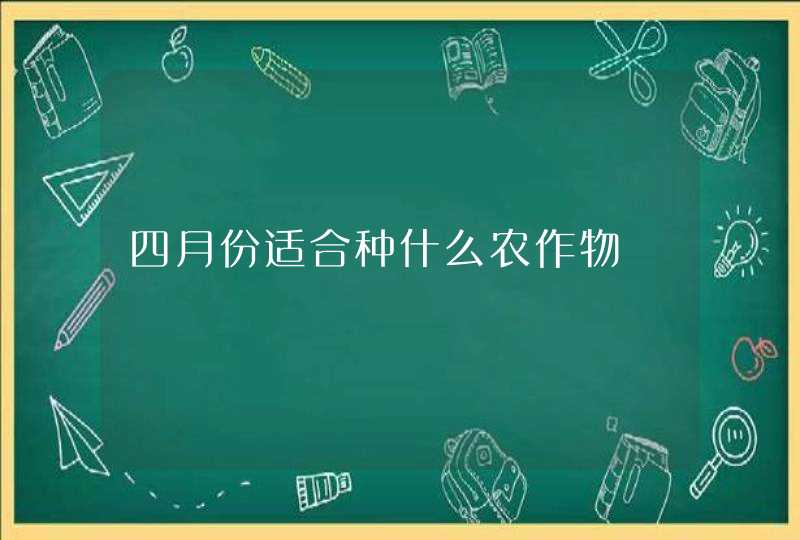 四月份适合种什么农作物,第1张