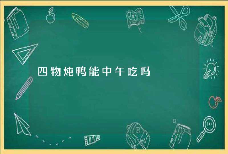 四物炖鸭能中午吃吗,第1张