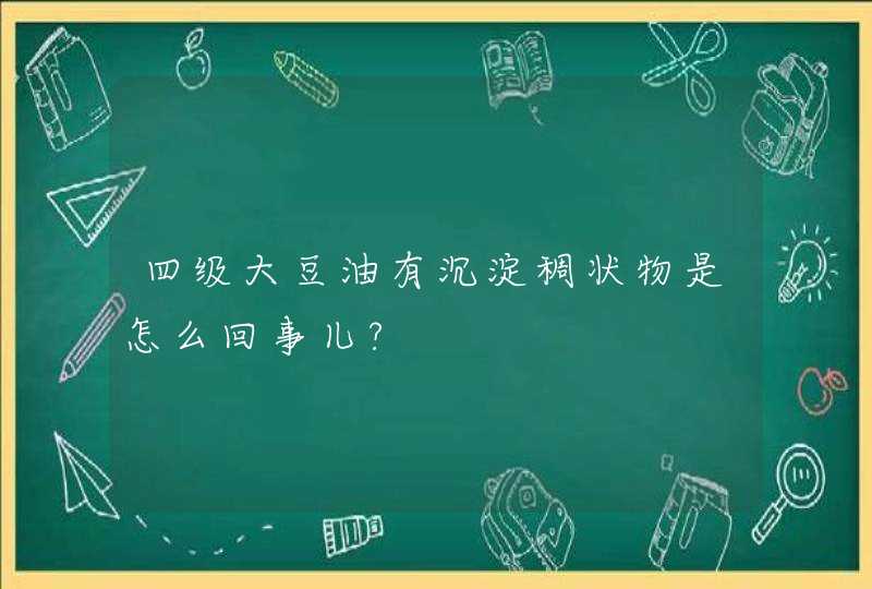 四级大豆油有沉淀稠状物是怎么回事儿?,第1张