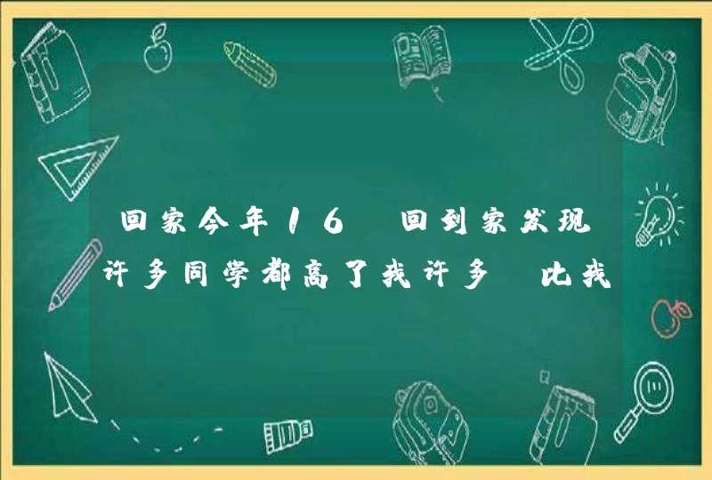 回家今年16，回到家发现许多同学都高了我许多，比我小的人身高超过我了……我这半年好像没长高一cm,第1张